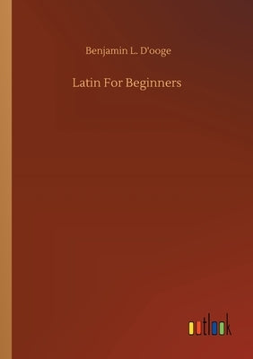 Latin For Beginners by D'Ooge, Benjamin L.
