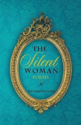 The Silent Woman: A Collection of Poems 1971 - 1999 by Laura, Katharine