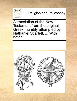 A translation of the New Testament from the original Greek: humbly attempted by Nathaniel Scarlett, ... With notes. by Multiple Contributors