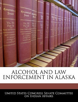 Alcohol and Law Enforcement in Alaska by United States Congress Senate Committee