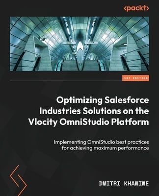 Optimizing Salesforce Industries Solutions on the Vlocity OmniStudio Platform: Implementing OmniStudio best practices for achieving maximum performanc by Khanine, Dmitri