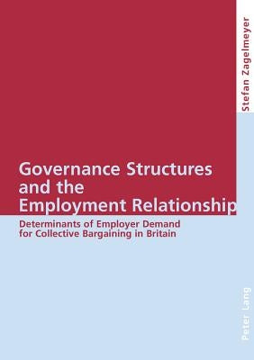 Governance Structures and the Employment Relationship: Determinants of Employer Demand for Collective Bargaining in Britain by Zagelmeyer, Stefan