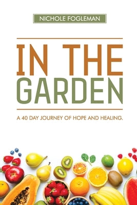In the Garden: A 40-Day Journey of Hope and Healing by Fogleman, Nichole