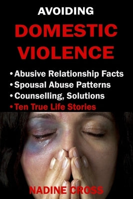 Avoiding Domestic Violence: Abusive Relationship Facts, Spousal Abuse Patterns, Counselling, Solutions & True Life Stories by Cross, Nadine