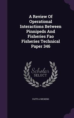 A Review Of Operational Interactions Between Pinnipeds And Fisheries Fao Fisheries Technical Paper 346 by Wickens, Patti A.