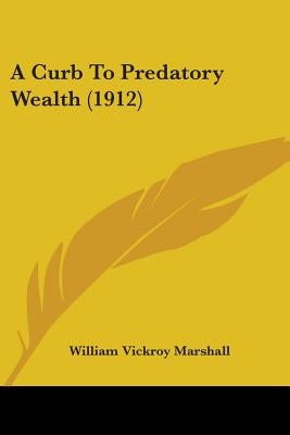 A Curb To Predatory Wealth (1912) by Marshall, William Vickroy