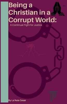 Being a Christian in a Corrupt World: A Continual Fight for Justice by Cesar, Laasia