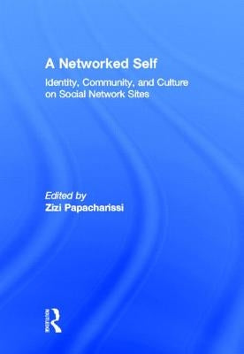 A Networked Self: Identity, Community, and Culture on Social Network Sites by Papacharissi, Zizi