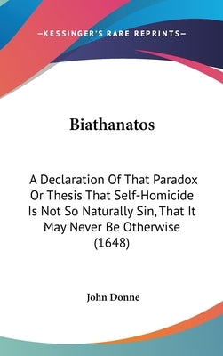 Biathanatos: A Declaration Of That Paradox Or Thesis That Self-Homicide Is Not So Naturally Sin, That It May Never Be Otherwise (16 by Donne, John