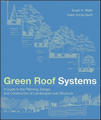 Green Roof Systems: A Guide to the Planning, Design, and Construction of Landscapes Over Structure by Weiler, Susan