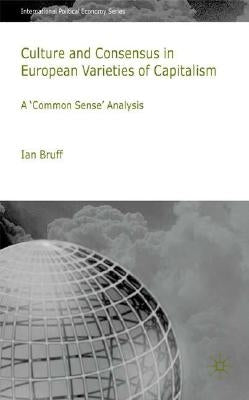 Culture and Consensus in European Varieties of Capitalism: A Common Sense Analysis by Bruff, I.