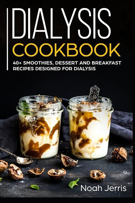 Dialysis Cookbook: 40+ Smoothies, Dessert and Breakfast Recipes designed for Dialysis by Jerris, Noah