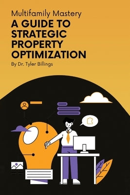 Multifamily Mastery: A Guide To Strategic Property Optimization by Billings, Tyler