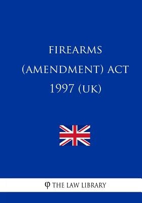 Firearms (Amendment) ACT 1997 by The Law Library