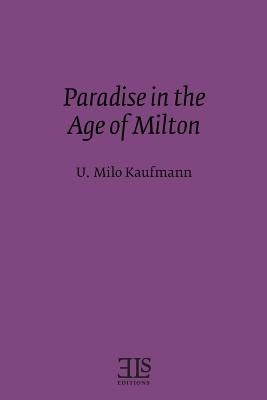 Paradise in the Age of Milton by Kaufmann, U. Milo