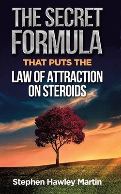 The Secret Formula that Puts the Law of Attraction on Steroids by Martin, Stephen Hawley