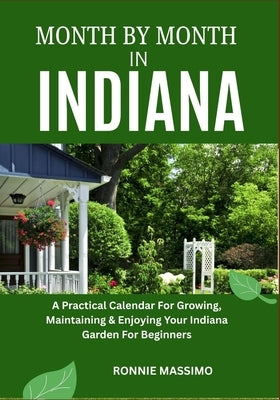 Month by Month in Indiana: A Practical Calendar For Growing, Maintaining & Enjoying Your Indiana Garden For Beginners by Massimo, Ronnie