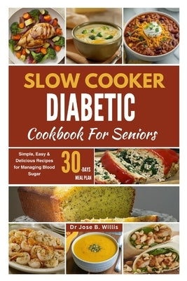 Slow Cooker Diabetic Cookbook For Seniors: Simple, Easy & Delicious Recipes for Managing Blood Sugar/30-Days Meal Plan by Willis, Jose