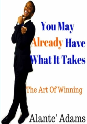 You May Already Have What It Takes The Art of Winning by Adams, Alante'
