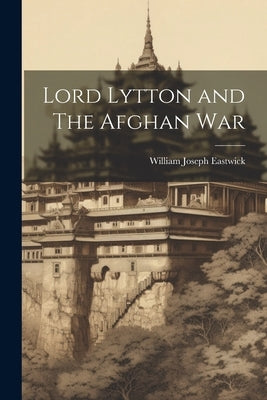 Lord Lytton and The Afghan War by Eastwick, William Joseph