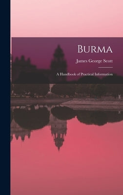 Burma: A Handbook of Practical Information by Scott, James George