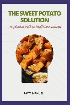 The Sweet Potato Solution: A Delicious Path to Health and Wellness by Manuel, Ray Y.
