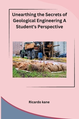 Unearthing the Secrets of Geological Engineering A Student's Perspective by Ricardo Kane