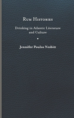 Rum Histories: Drinking in Atlantic Literature and Culture by Nesbitt, Jennifer Poulos
