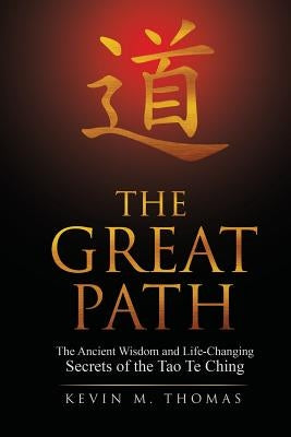 The Great Path: The Ancient Wisdom and Life-Changing Secrets of the Tao Te Ching by Thomas, Kevin M.