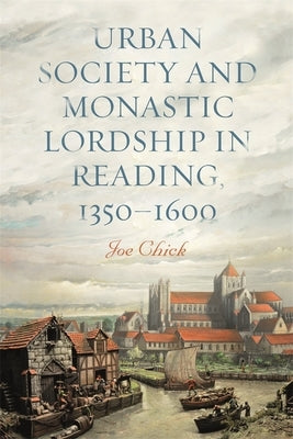 Urban Society and Monastic Lordship in Reading, 1350-1600 by Chick, Joe