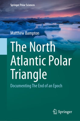 The North Atlantic Polar Triangle: Documenting the End of an Epoch by Bampton, Matthew