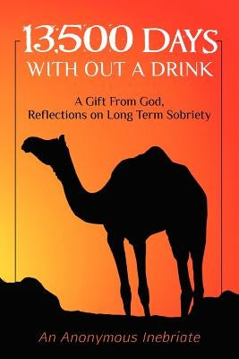 13,500 Days With out a Drink: A Gift from God Reflections on Long-Term Sobriety by Inebriate, Anonymous