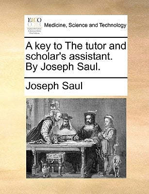 A key to The tutor and scholar's assistant. By Joseph Saul. by Saul, Joseph