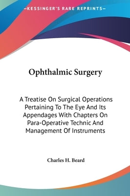 Ophthalmic Surgery: A Treatise On Surgical Operations Pertaining To The Eye And Its Appendages With Chapters On Para-Operative Technic And by Beard, Charles H.
