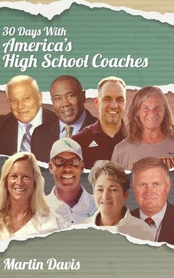 Thirty Days with America's High School Coaches: True stories of successful coaches using imagination and a strong internal compass to shape tomorrow's by Davis, Martin A.