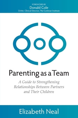 Parenting as a Team: A Guide to Strengthening Relationships Between Partners and Their Children by Neal, Elizabeth