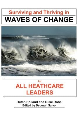 Surviving and Thriving in Waves of Change: For Healthcare Leaders by Holland, Dutch