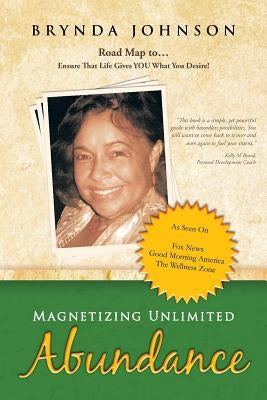 Magnetizing Unlimited Abundance: Road Map To...Ensure That Life Gives You What You Desire! by Johnson, Brynda