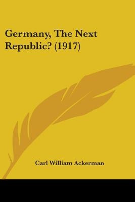 Germany, The Next Republic? (1917) by Ackerman, Carl William