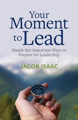 Your Moment to Lead: Simple But Important Ways to Prepare for Leadership by Isaac, Jacob
