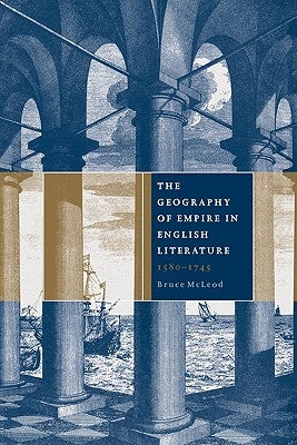 The Geography of Empire in English Literature, 1580 1745 by McLeod, Bruce