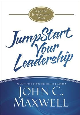 Jumpstart Your Leadership: A 90-Day Improvement Plan by Maxwell, John C.