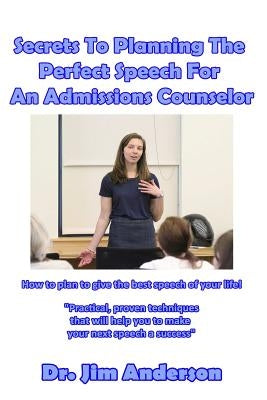 Secrets To Planning The Perfect Speech For An Admissions Counselor: How to plan to give the best speech of your life! by Anderson, Jim