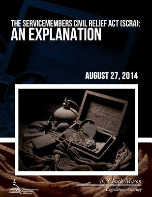 The Servicemembers Civil Relief Act (SCRA): An Explanation by Mason, R. Chuck