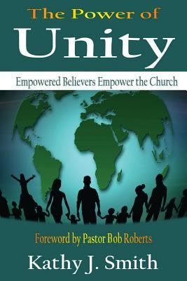 The Power Of Unity: Empowered Believers Empower the Church by Smith, Kathy J.