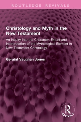 Christology and Myth in the New Testament: An Inquiry Into the Character, Extent and Interpretation of the Mythological Element in New Testament Chris by Jones, Geraint Vaughan