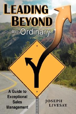 Leading Beyond the Ordinary: A Guide to Exceptional Sales Management by Livesay, Joseph