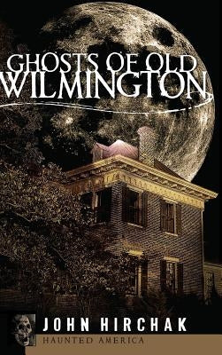Ghosts of Old Wilmington by Hirchak, John