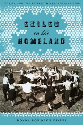 Exiled in the Homeland: Zionism and the Return to Mandate Palestine by Divine, Donna Robinson