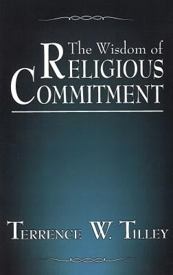 The Wisdom of Religious Commitment by Tilley, Terrence W.